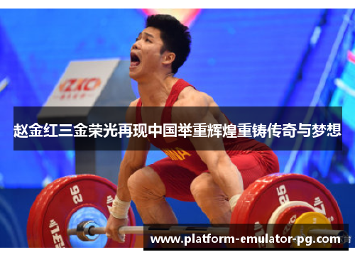 赵金红三金荣光再现中国举重辉煌重铸传奇与梦想
