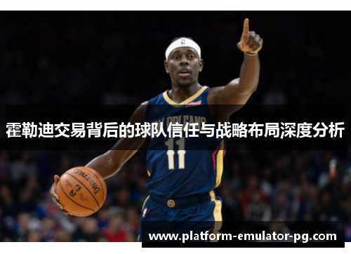 霍勒迪交易背后的球队信任与战略布局深度分析