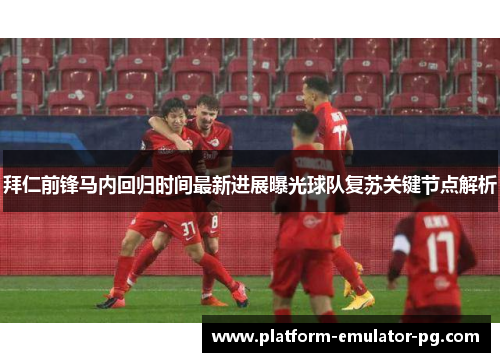 拜仁前锋马内回归时间最新进展曝光球队复苏关键节点解析