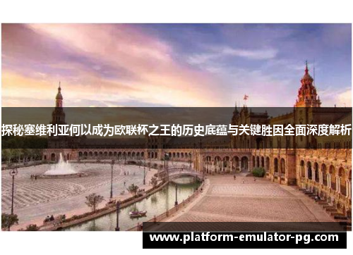 探秘塞维利亚何以成为欧联杯之王的历史底蕴与关键胜因全面深度解析