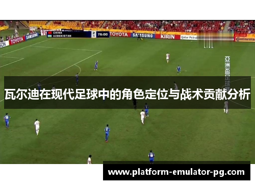 瓦尔迪在现代足球中的角色定位与战术贡献分析