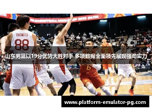 山东男篮以19分优势大胜对手 多项数据全面领先展现强劲实力