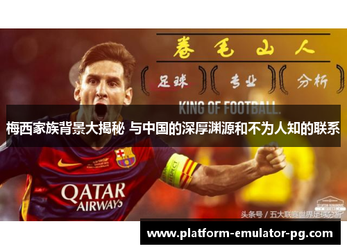 梅西家族背景大揭秘 与中国的深厚渊源和不为人知的联系 梅西家族背景大揭秘 与中国的深厚渊源和不为人知的联系