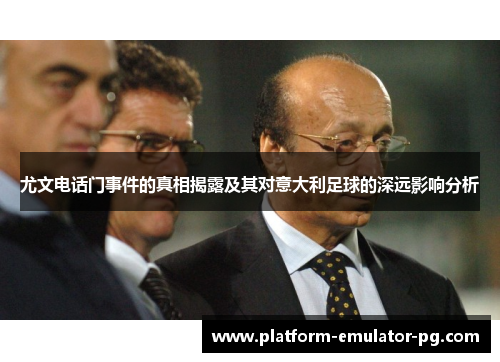 尤文电话门事件的真相揭露及其对意大利足球的深远影响分析