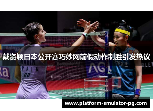 戴资颖日本公开赛巧妙网前假动作制胜引发热议