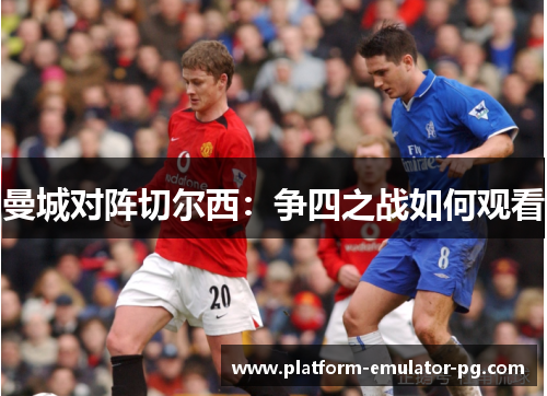 曼城对阵切尔西：争四之战如何观看