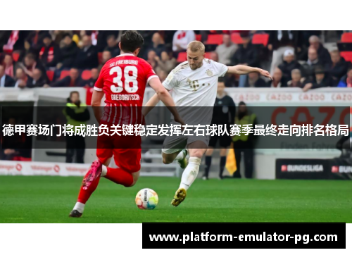 德甲赛场门将成胜负关键稳定发挥左右球队赛季最终走向排名格局