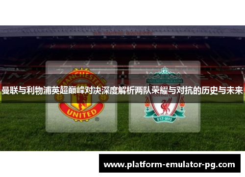 曼联与利物浦英超巅峰对决深度解析两队荣耀与对抗的历史与未来