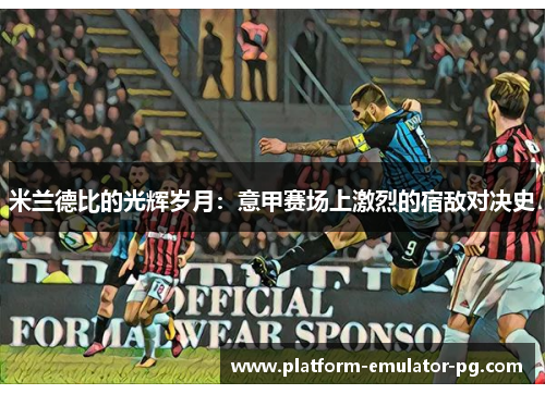 米兰德比的光辉岁月：意甲赛场上激烈的宿敌对决史