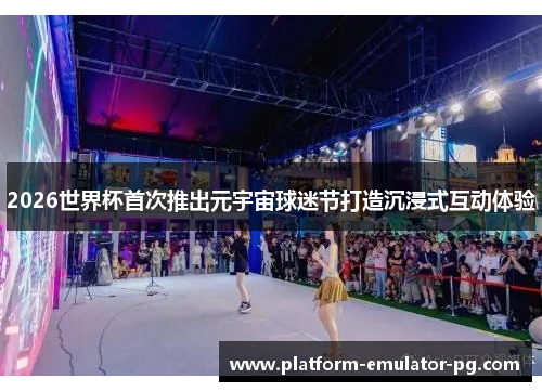 2026世界杯首次推出元宇宙球迷节打造沉浸式互动体验