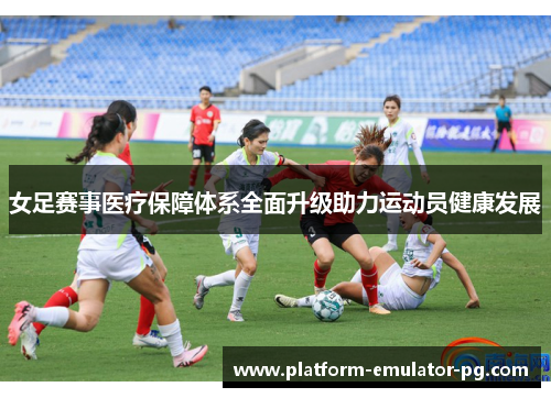 女足赛事医疗保障体系全面升级助力运动员健康发展