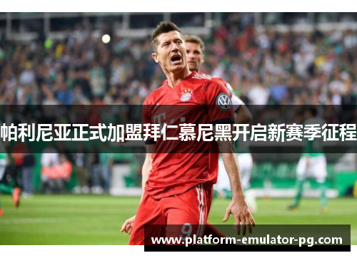 帕利尼亚正式加盟拜仁慕尼黑开启新赛季征程