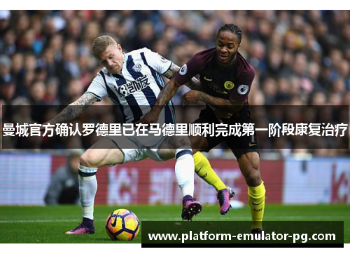 曼城官方确认罗德里已在马德里顺利完成第一阶段康复治疗
