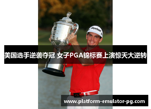 美国选手逆袭夺冠 女子PGA锦标赛上演惊天大逆转